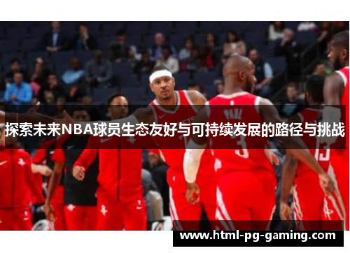 探索未来NBA球员生态友好与可持续发展的路径与挑战