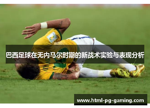 巴西足球在无内马尔时期的新战术实验与表现分析