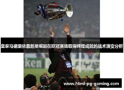 皇家马德里依靠新星崛起在欧冠赛场取得辉煌成就的战术演变分析