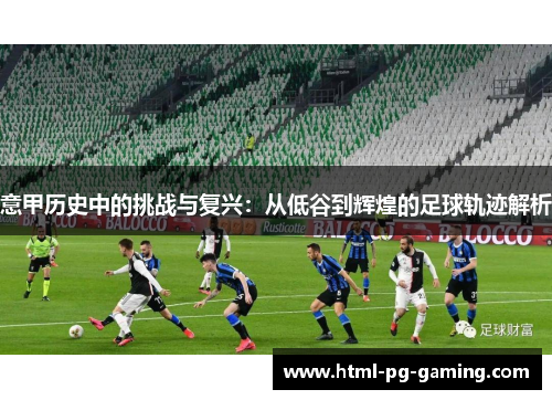 意甲历史中的挑战与复兴：从低谷到辉煌的足球轨迹解析