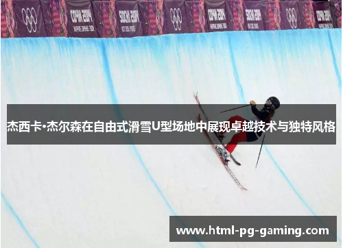 杰西卡·杰尔森在自由式滑雪U型场地中展现卓越技术与独特风格