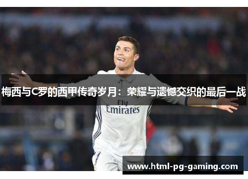 梅西与C罗的西甲传奇岁月：荣耀与遗憾交织的最后一战