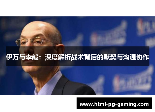 伊万与李毅：深度解析战术背后的默契与沟通协作