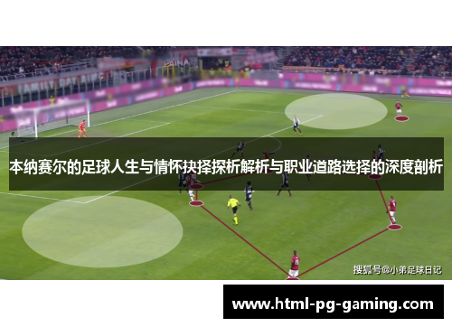 本纳赛尔的足球人生与情怀抉择探析解析与职业道路选择的深度剖析