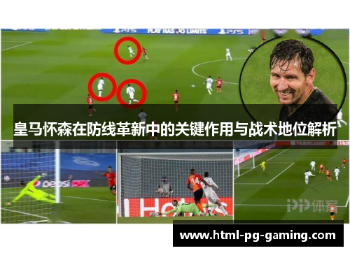 皇马怀森在防线革新中的关键作用与战术地位解析