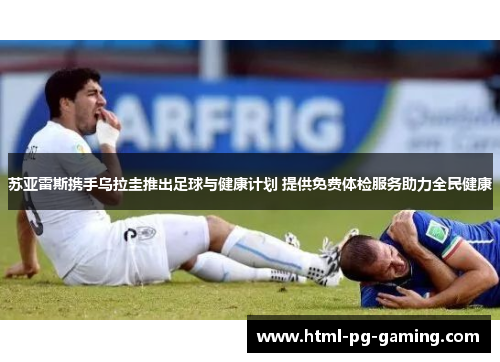 苏亚雷斯携手乌拉圭推出足球与健康计划 提供免费体检服务助力全民健康