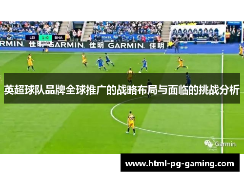 英超球队品牌全球推广的战略布局与面临的挑战分析