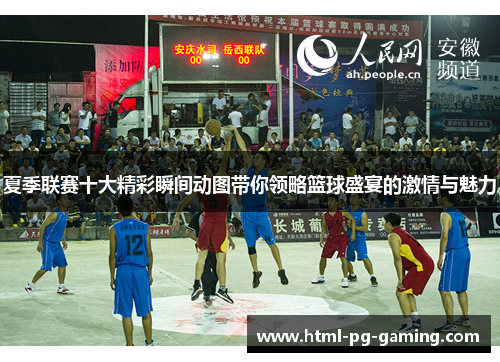 夏季联赛十大精彩瞬间动图带你领略篮球盛宴的激情与魅力