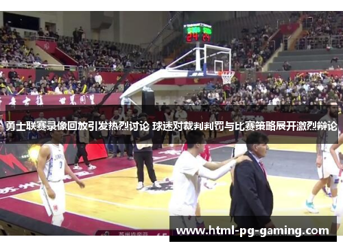 勇士联赛录像回放引发热烈讨论 球迷对裁判判罚与比赛策略展开激烈辩论