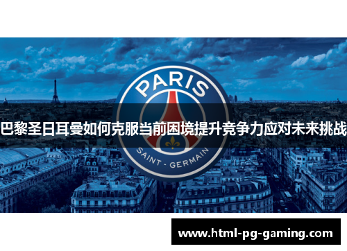 巴黎圣日耳曼如何克服当前困境提升竞争力应对未来挑战