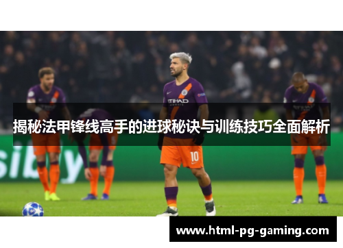 揭秘法甲锋线高手的进球秘诀与训练技巧全面解析