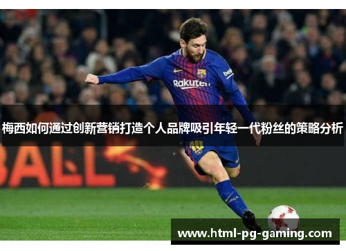 梅西如何通过创新营销打造个人品牌吸引年轻一代粉丝的策略分析