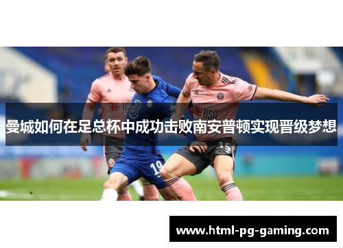 曼城如何在足总杯中成功击败南安普顿实现晋级梦想