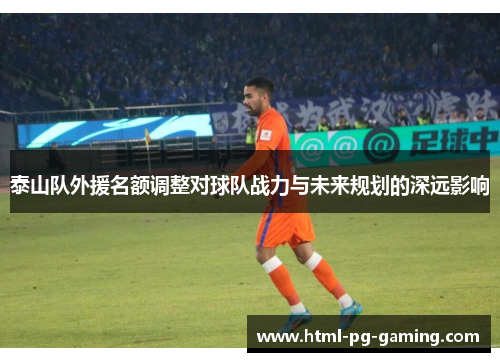 泰山队外援名额调整对球队战力与未来规划的深远影响