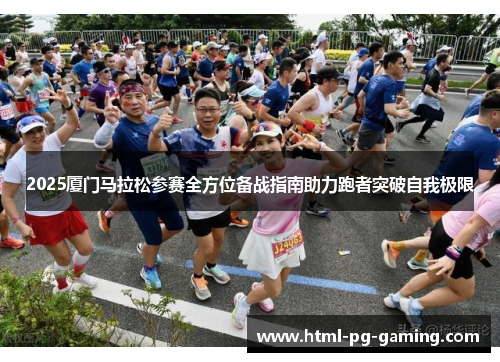 2025厦门马拉松参赛全方位备战指南助力跑者突破自我极限