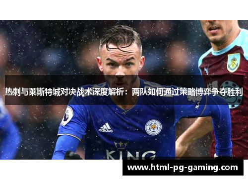 热刺与莱斯特城对决战术深度解析：两队如何通过策略博弈争夺胜利