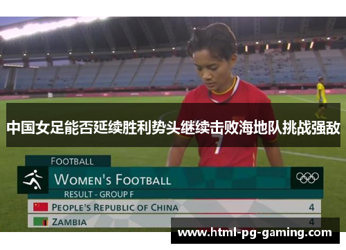 中国女足能否延续胜利势头继续击败海地队挑战强敌