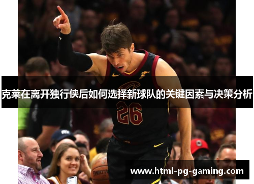 克莱在离开独行侠后如何选择新球队的关键因素与决策分析