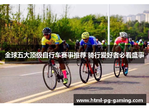 全球五大顶级自行车赛事推荐 骑行爱好者必看盛事