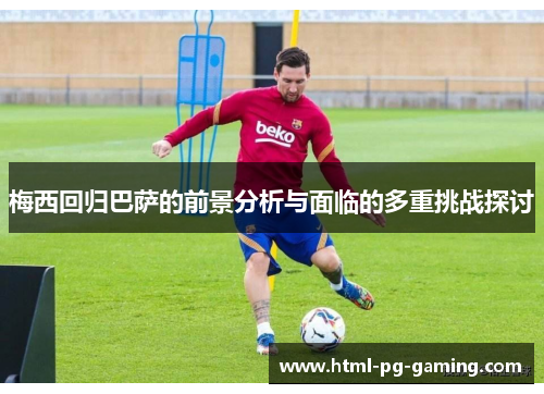梅西回归巴萨的前景分析与面临的多重挑战探讨