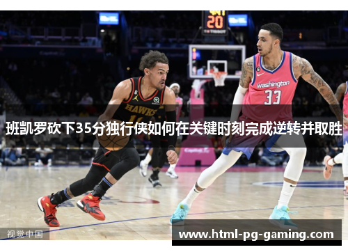 班凯罗砍下35分独行侠如何在关键时刻完成逆转并取胜