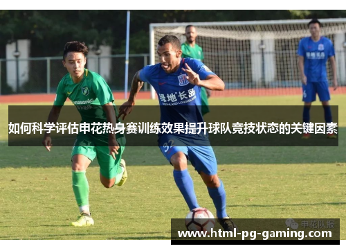 如何科学评估申花热身赛训练效果提升球队竞技状态的关键因素