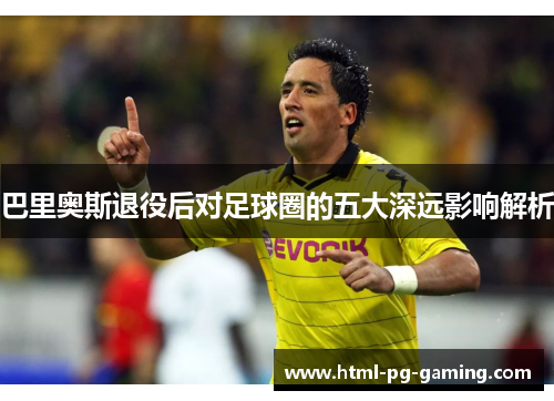 巴里奥斯退役后对足球圈的五大深远影响解析