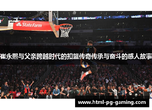 崔永熙与父亲跨越时代的扣篮传奇传承与奋斗的感人故事