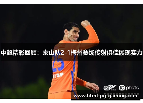 中超精彩回顾：泰山队2-1梅州赛场传射俱佳展现实力