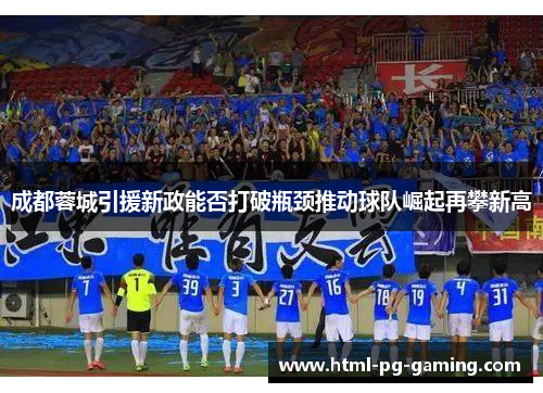 成都蓉城引援新政能否打破瓶颈推动球队崛起再攀新高