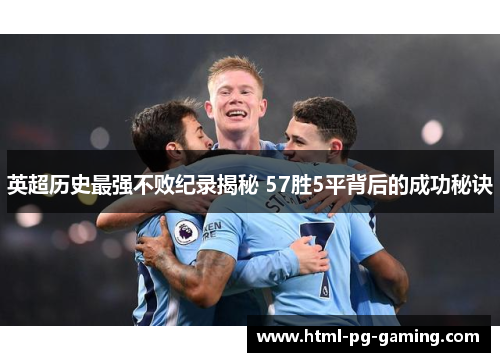 英超历史最强不败纪录揭秘 57胜5平背后的成功秘诀