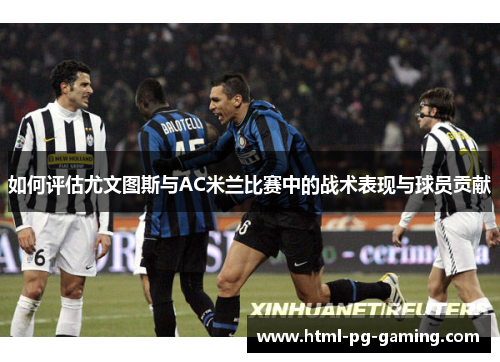 如何评估尤文图斯与AC米兰比赛中的战术表现与球员贡献