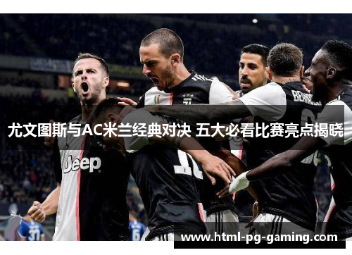 尤文图斯与AC米兰经典对决 五大必看比赛亮点揭晓