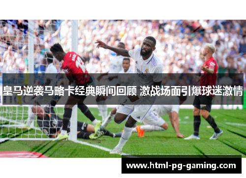 皇马逆袭马略卡经典瞬间回顾 激战场面引爆球迷激情