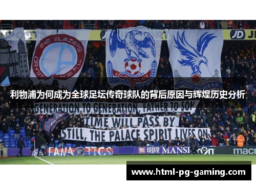 利物浦为何成为全球足坛传奇球队的背后原因与辉煌历史分析