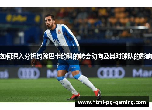 如何深入分析约翰巴卡约科的转会动向及其对球队的影响