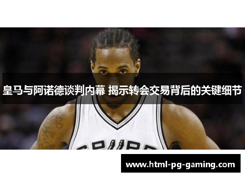 皇马与阿诺德谈判内幕 揭示转会交易背后的关键细节