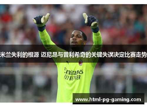 米兰失利的根源 迈尼昂与普利希奇的关键失误决定比赛走势