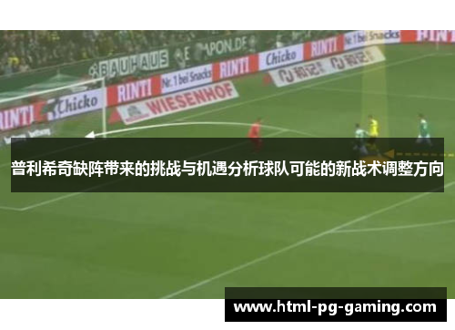 普利希奇缺阵带来的挑战与机遇分析球队可能的新战术调整方向