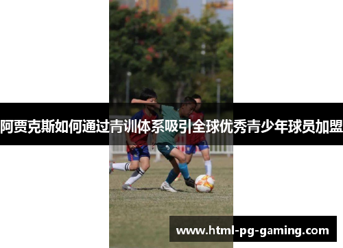 阿贾克斯如何通过青训体系吸引全球优秀青少年球员加盟