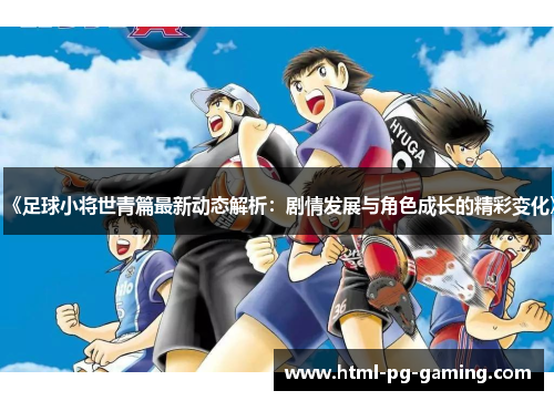 《足球小将世青篇最新动态解析：剧情发展与角色成长的精彩变化》