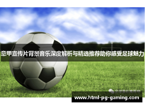 意甲宣传片背景音乐深度解析与精选推荐助你感受足球魅力