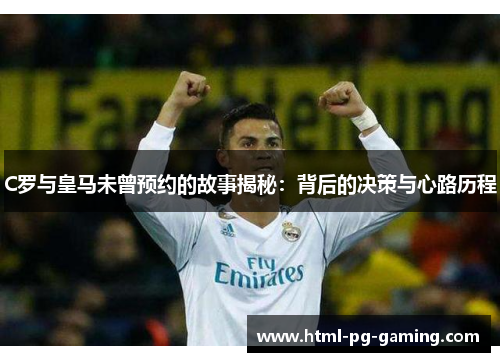 C罗与皇马未曾预约的故事揭秘：背后的决策与心路历程