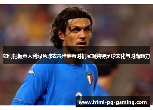 如何把握意大利绿色球衣最佳穿着时机展现独特足球文化与时尚魅力