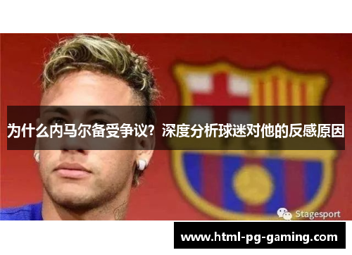 为什么内马尔备受争议？深度分析球迷对他的反感原因