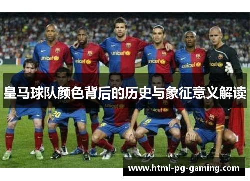 皇马球队颜色背后的历史与象征意义解读