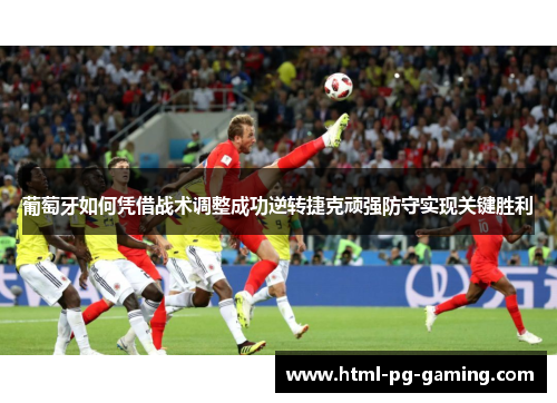 葡萄牙如何凭借战术调整成功逆转捷克顽强防守实现关键胜利