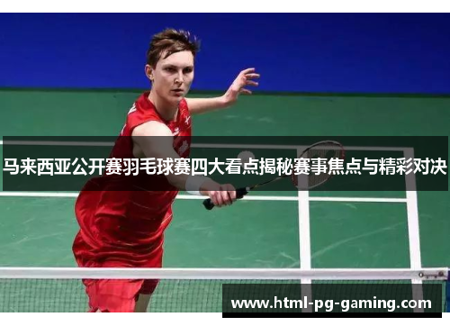 马来西亚公开赛羽毛球赛四大看点揭秘赛事焦点与精彩对决