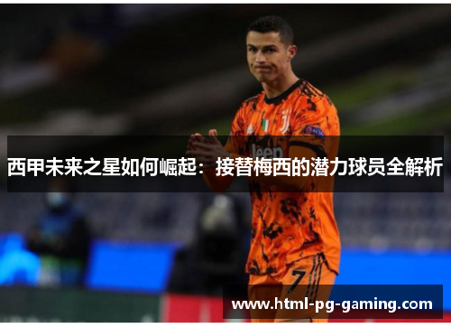 西甲未来之星如何崛起：接替梅西的潜力球员全解析