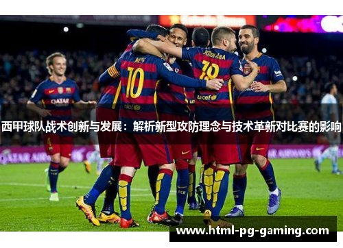西甲球队战术创新与发展：解析新型攻防理念与技术革新对比赛的影响